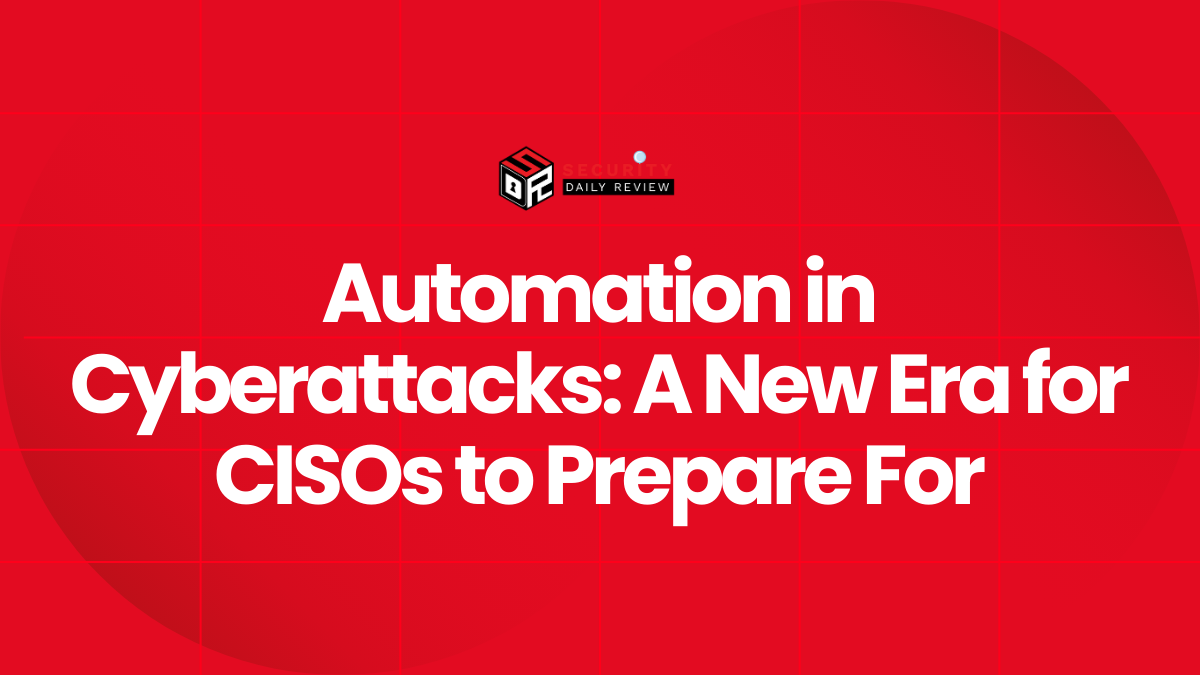 Automation in Cyberattacks A New Era for CISOs to Prepare For
