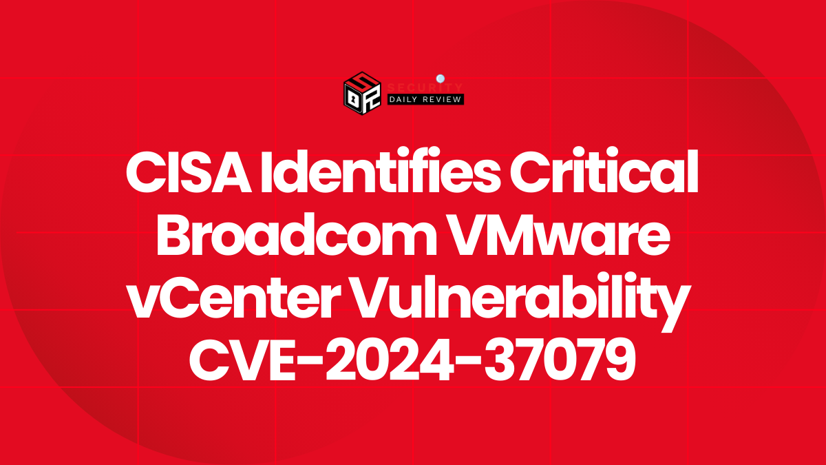 CISA Identifies Critical Broadcom VMware vCenter Vulnerability CVE-2024-37079