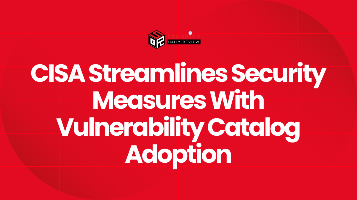 CISA Streamlines Security Measures With Vulnerability Catalog Adoption
