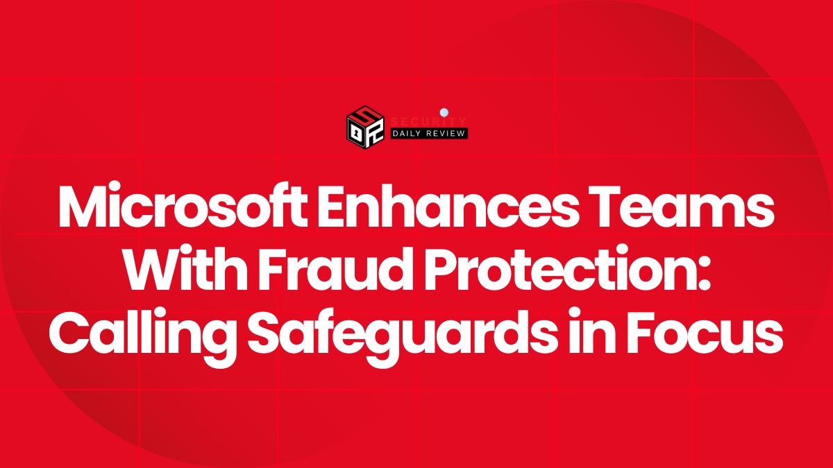 Microsoft Enhances Teams With Fraud Protection Calling Safeguards in Focus