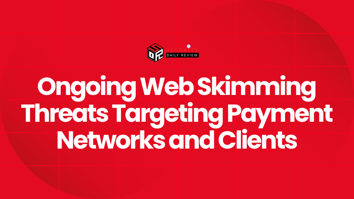 Ongoing Web Skimming Threats Targeting Payment Networks and Clients