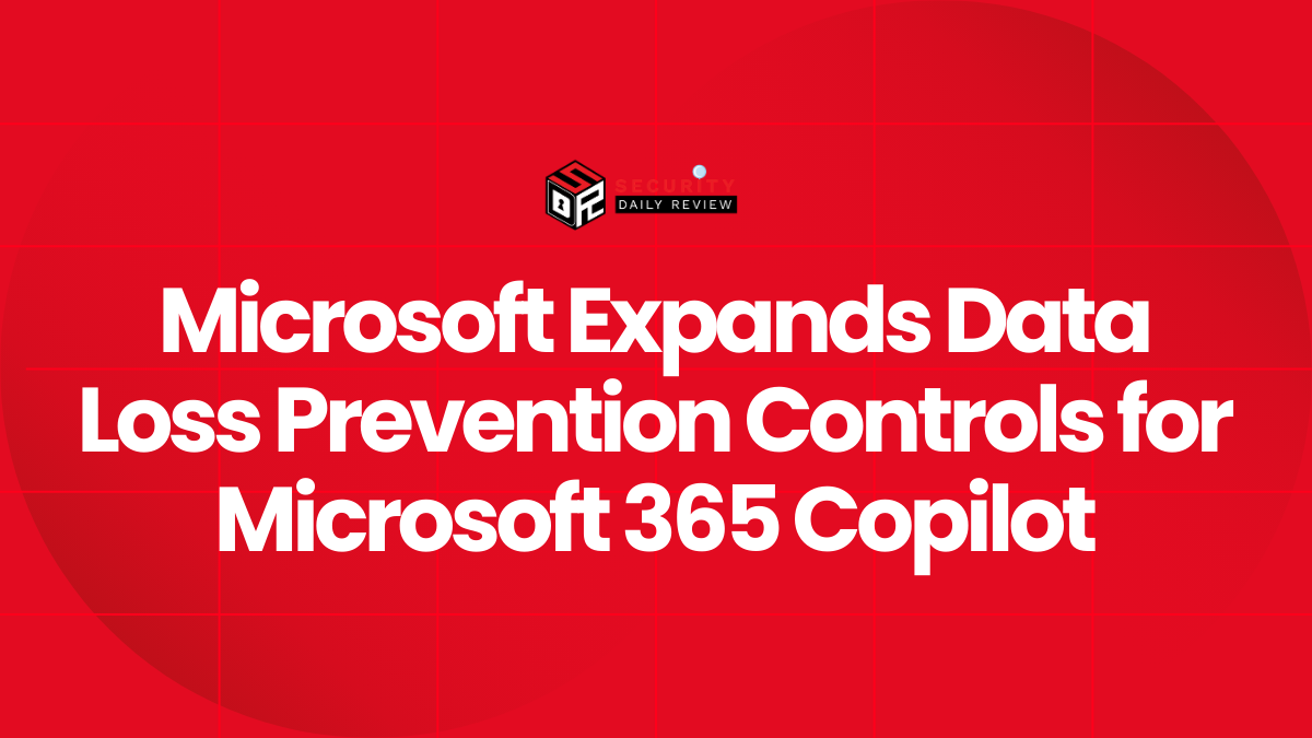 Microsoft Expands Data Loss Prevention Controls for Microsoft 365 Copilot