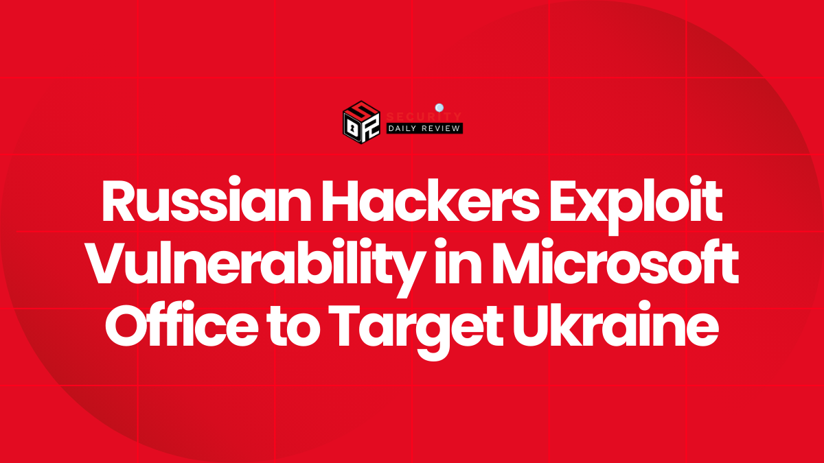 Russian Hackers Exploit Vulnerability in Microsoft Office to Target Ukraine