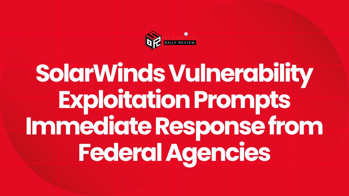 SolarWinds Vulnerability Exploitation Prompts Immediate Response from Federal Agencies