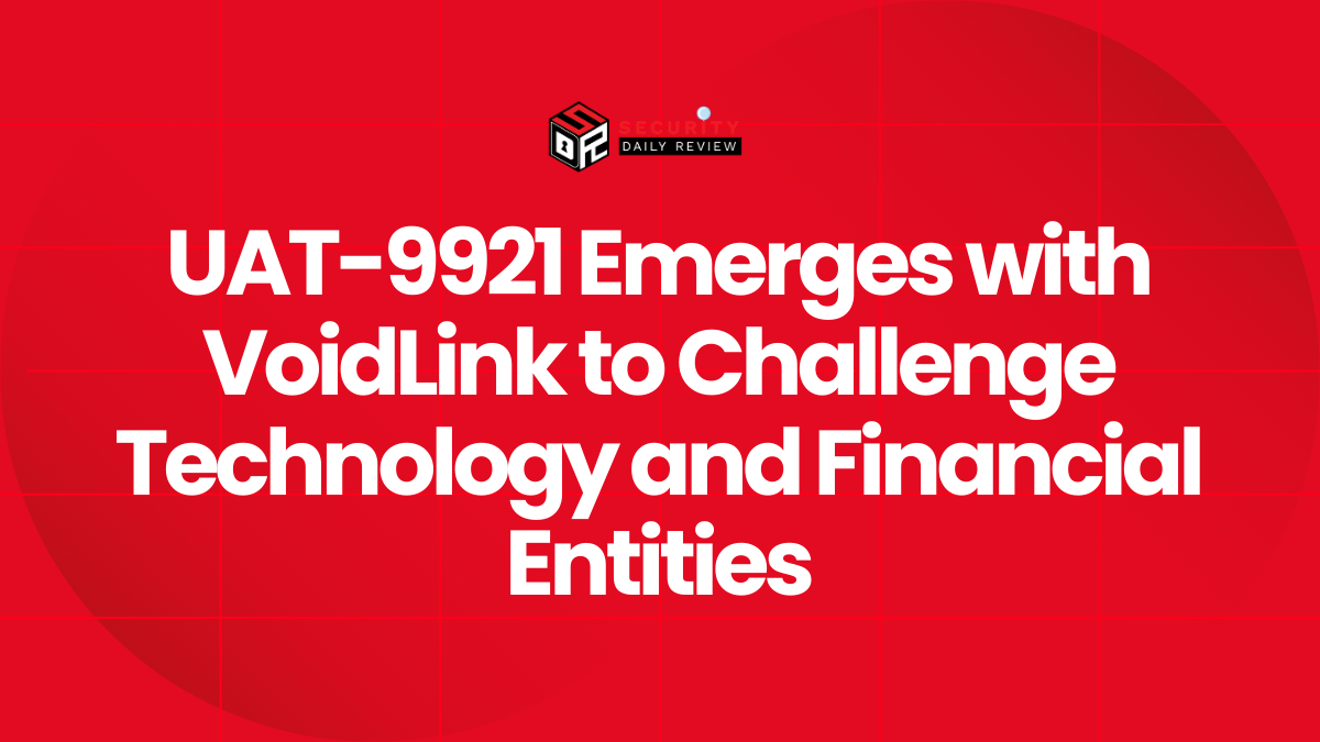 UAT-9921 Emerges with VoidLink to Challenge Technology and Financial Entities