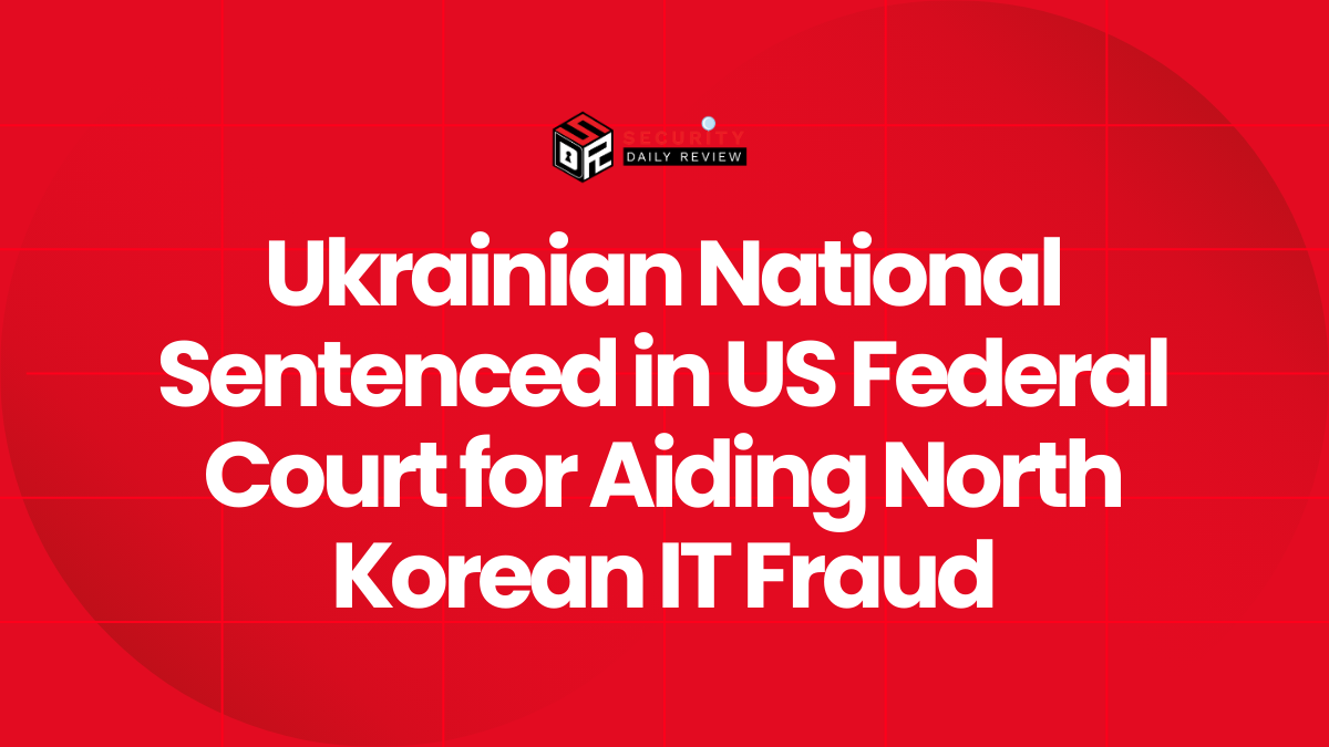 Ukrainian National Sentenced in US Federal Court for Aiding North Korean IT Fraud