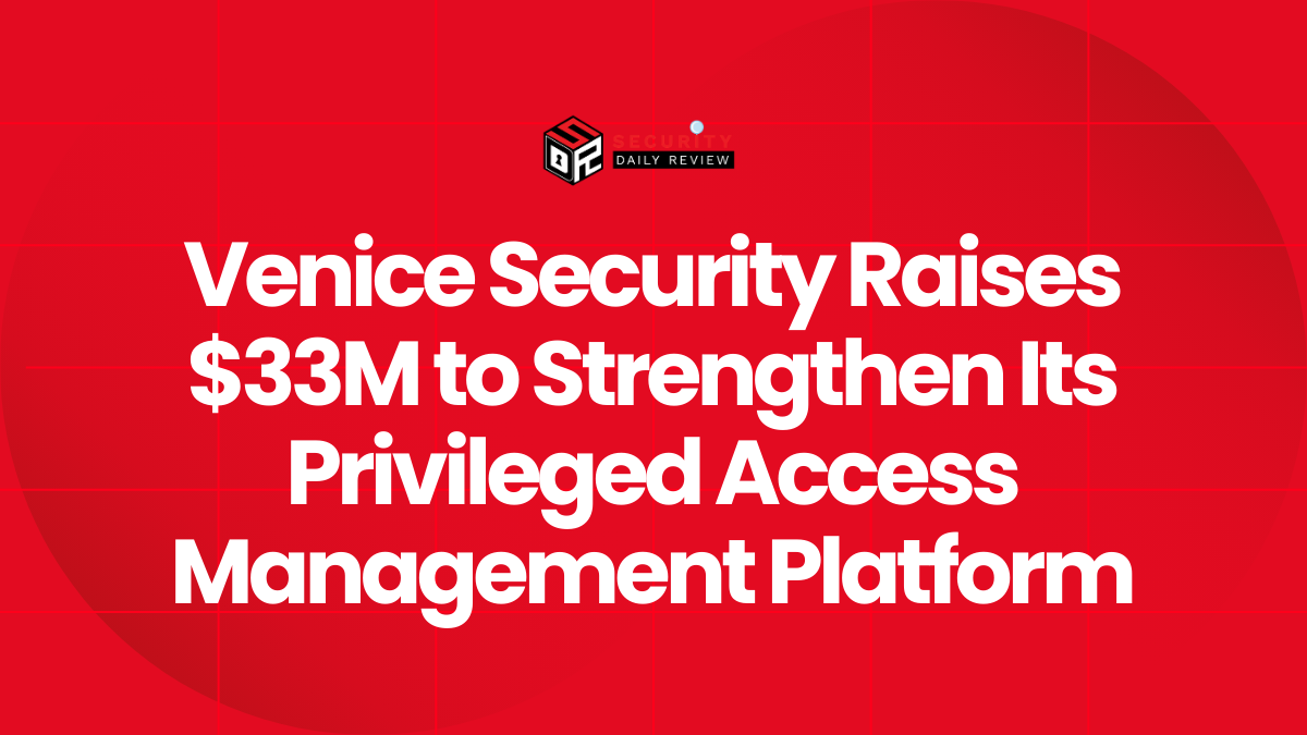 Venice Security Raises $33M to Strengthen Its Privileged Access Management Platform