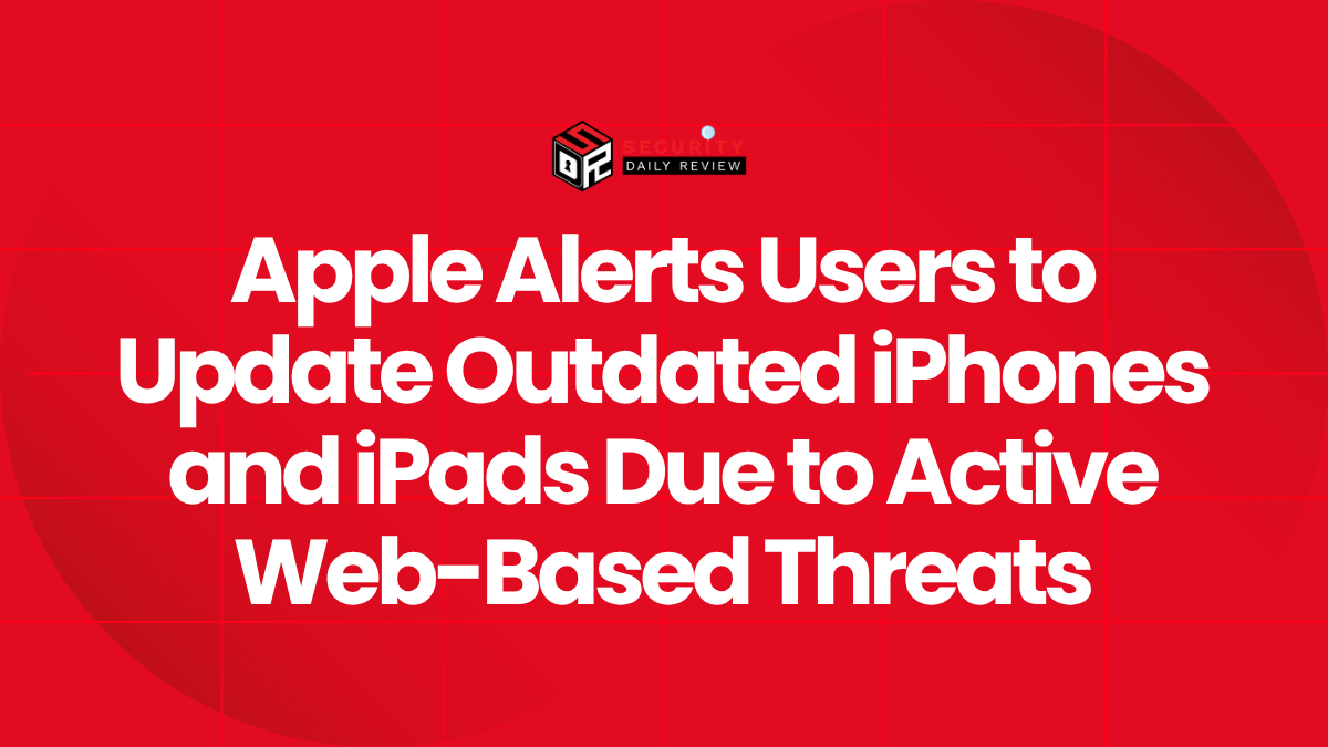 Apple Alerts Users to Update Outdated iPhones and iPads Due to Active Web-Based Threats