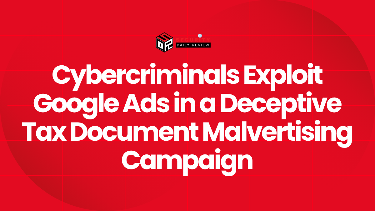Cybercriminals Exploit Google Ads in a Deceptive Tax Document Malvertising Campaign