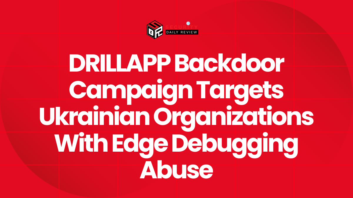 DRILLAPP Backdoor Campaign Targets Ukrainian Organizations With Edge Debugging Abuse