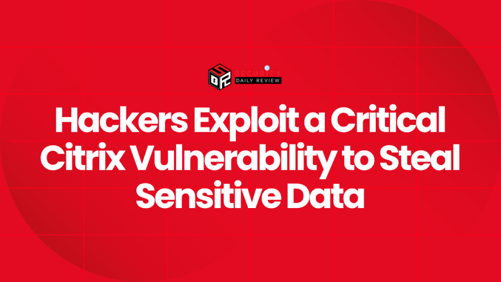 Hackers Exploit a Critical Citrix Vulnerability to Steal Sensitive Data ...