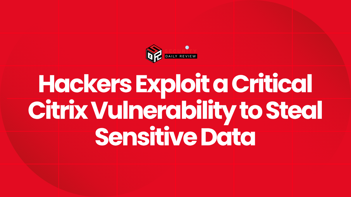 Hackers Exploit a Critical Citrix Vulnerability to Steal Sensitive Data