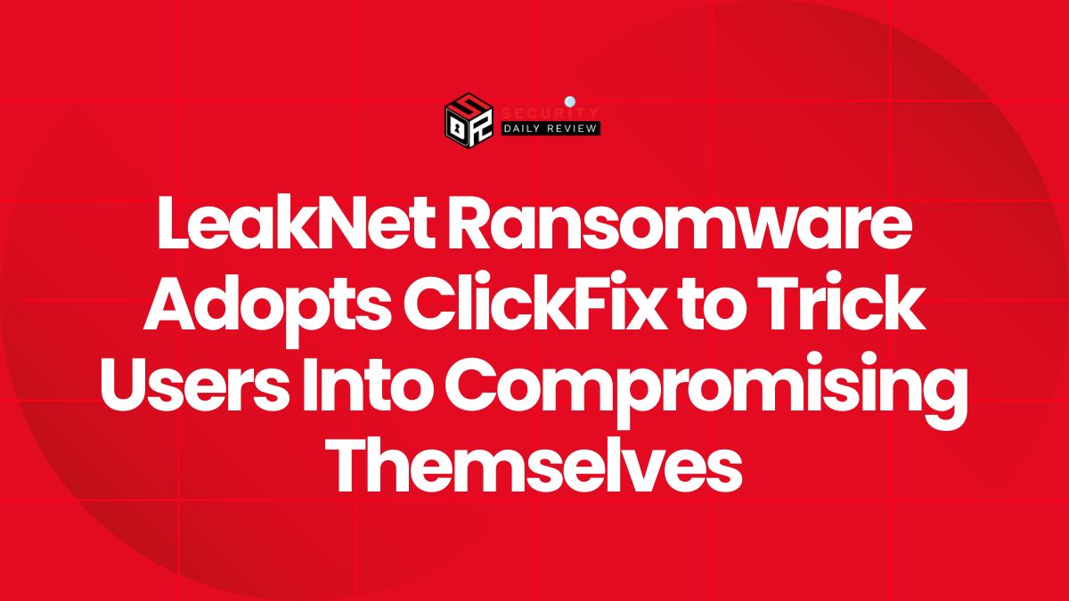 LeakNet Ransomware Adopts ClickFix to Trick Users Into Compromising Themselves