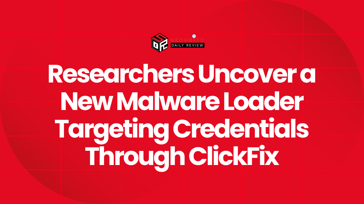 Researchers Uncover a New Malware Loader Targeting Credentials Through ClickFix