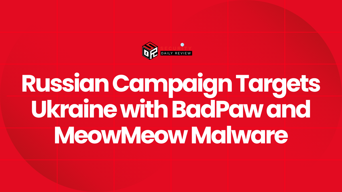 Russian Campaign Targets Ukraine with BadPaw and MeowMeow Malware