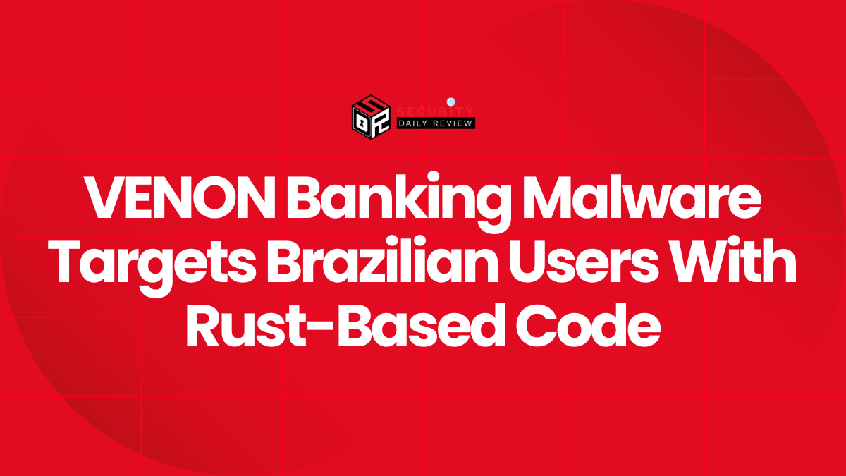 VENON Banking Malware Targets Brazilian Users With Rust-Based Code