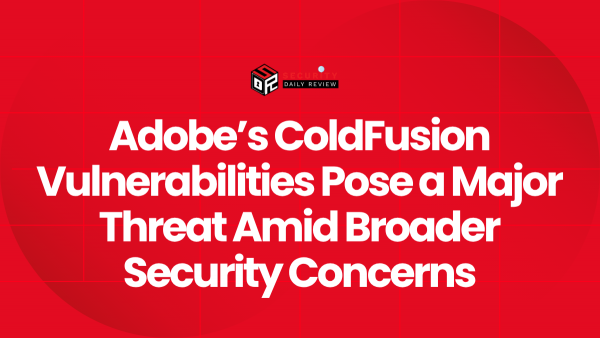 Adobe's ColdFusion Vulnerabilities Pose a Major Threat Amid Broader ...