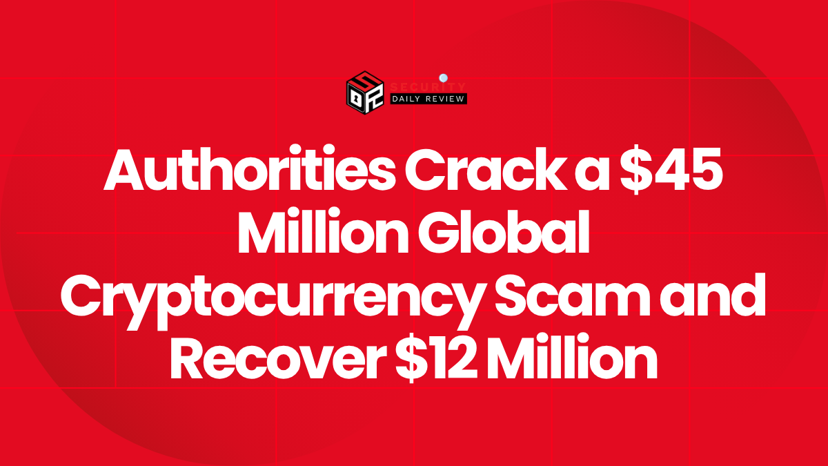 Authorities Crack a $45 Million Global Cryptocurrency Scam and Recover $12 Million