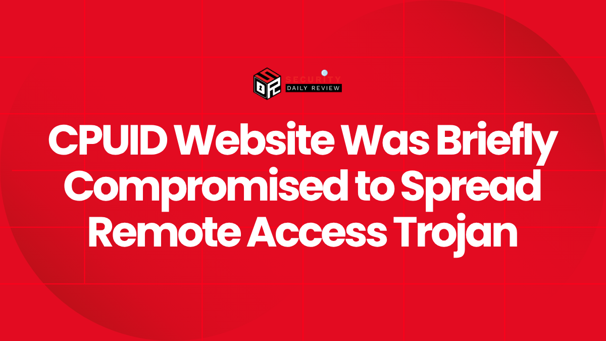 CPUID Website Was Briefly Compromised to Spread Remote Access Trojan