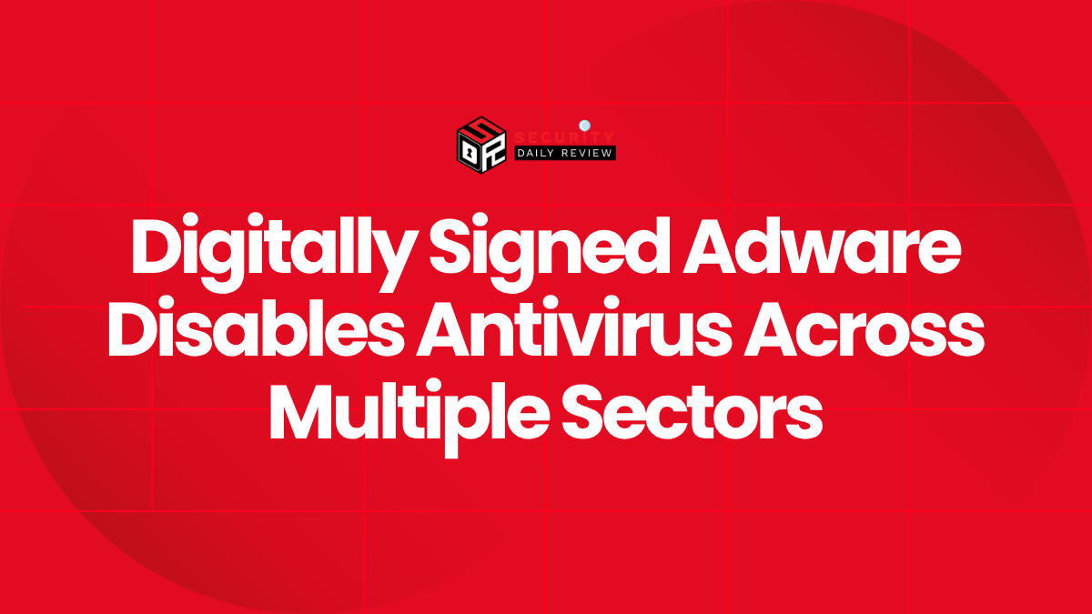 Digitally Signed Adware Disables Antivirus Across Multiple Sectors