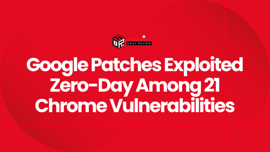 Google Patches Exploited Zero-Day Among 21 Chrome Vulnerabilities ...