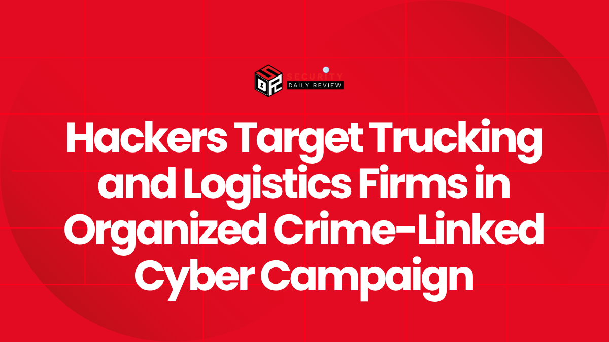 Hackers Target Trucking and Logistics Firms in Organized Crime-Linked Cyber Campaign