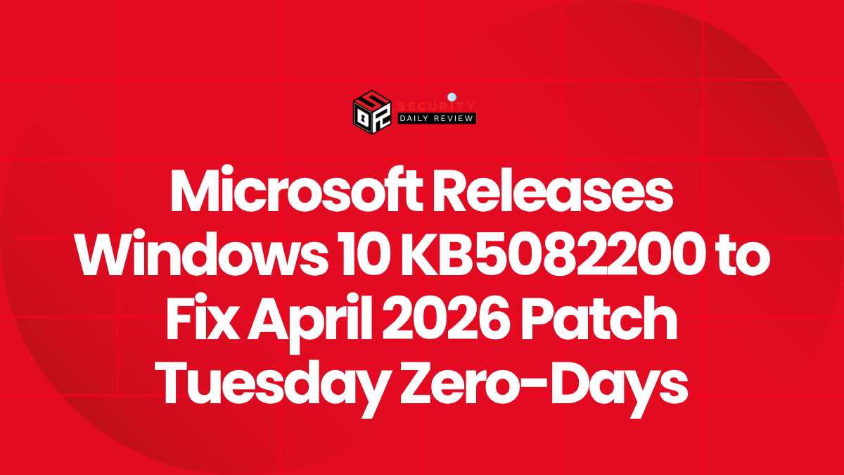 Microsoft Releases Windows 10 KB5082200 to Fix April 2026 Patch Tuesday Zero-Days