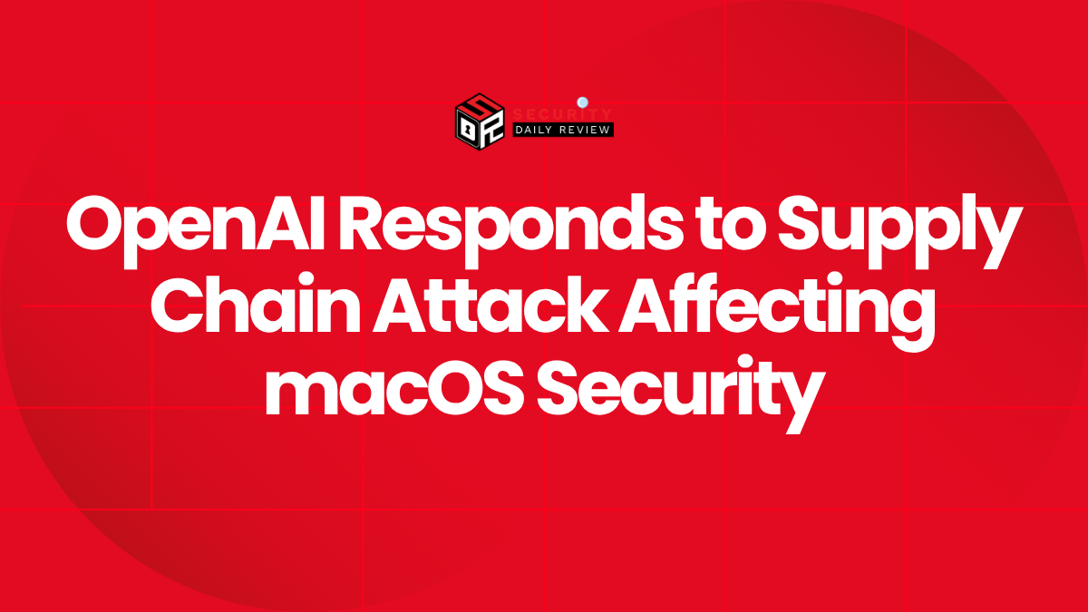 OpenAI Responds to Supply Chain Attack Affecting macOS Security