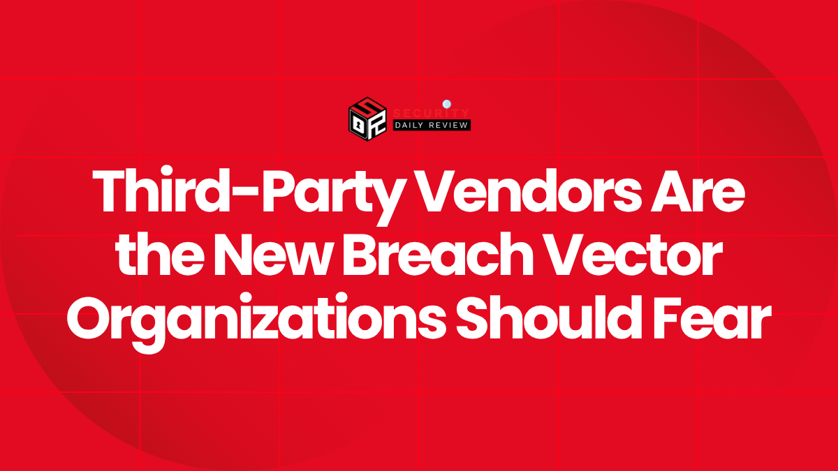 Third-Party Vendors Are the New Breach Vector Organizations Should Fear