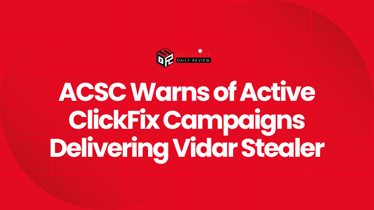 ACSC Warns of Active ClickFix Campaigns Delivering Vidar Stealer
