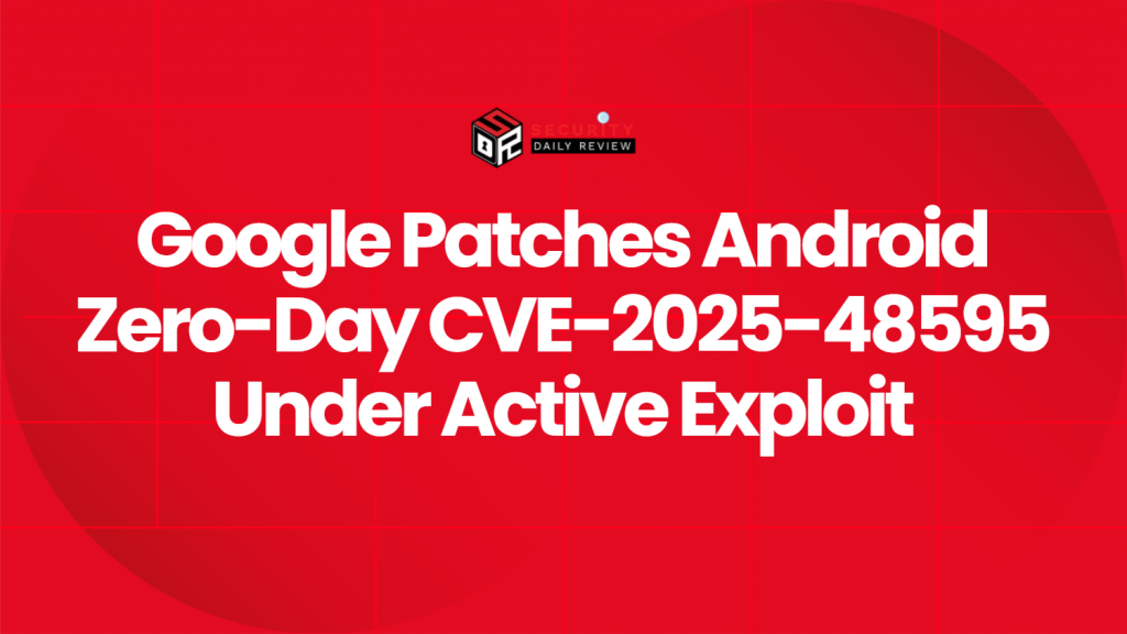 Google Patches Android Zero-Day CVE-2025-48595 Under Active Exploit ...